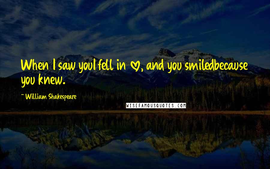 William Shakespeare Quotes: When I saw youI fell in love, and you smiledbecause you knew.