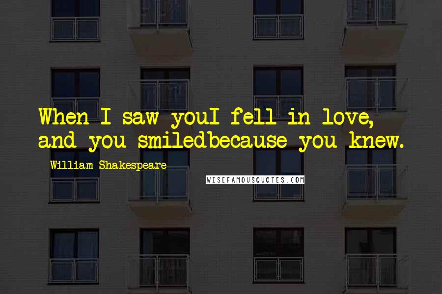 William Shakespeare Quotes: When I saw youI fell in love, and you smiledbecause you knew.