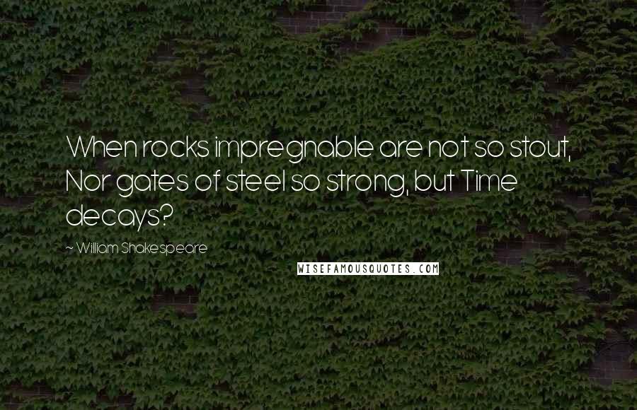William Shakespeare Quotes: When rocks impregnable are not so stout, Nor gates of steel so strong, but Time decays?