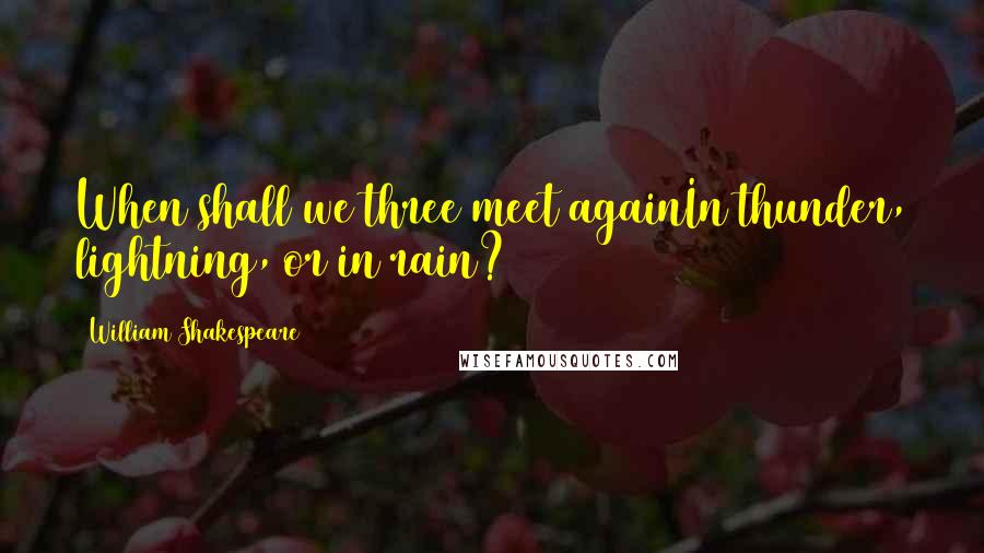 William Shakespeare Quotes: When shall we three meet againIn thunder, lightning, or in rain?
