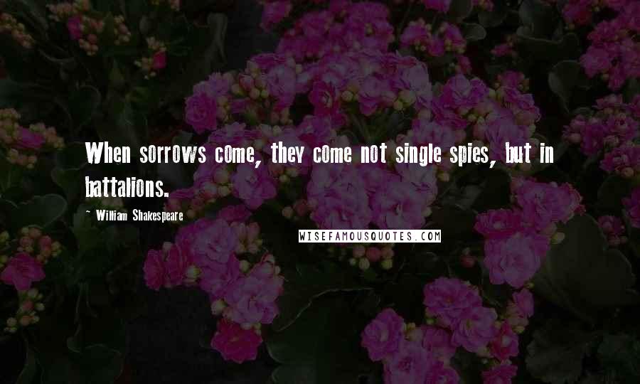 William Shakespeare Quotes: When sorrows come, they come not single spies, but in battalions.