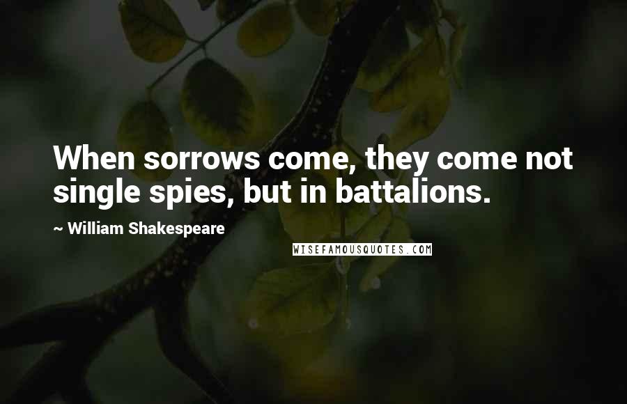 William Shakespeare Quotes: When sorrows come, they come not single spies, but in battalions.