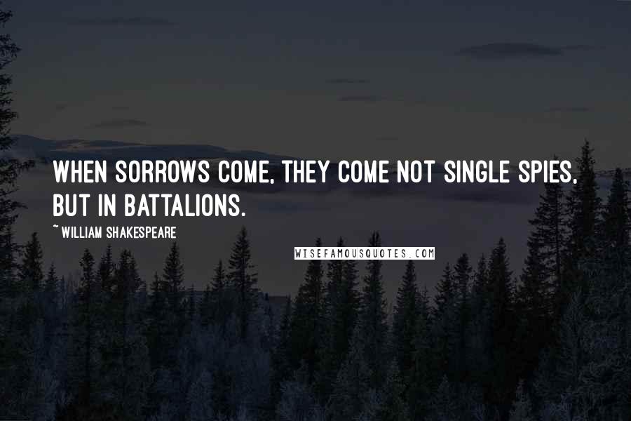 William Shakespeare Quotes: When sorrows come, they come not single spies, but in battalions.