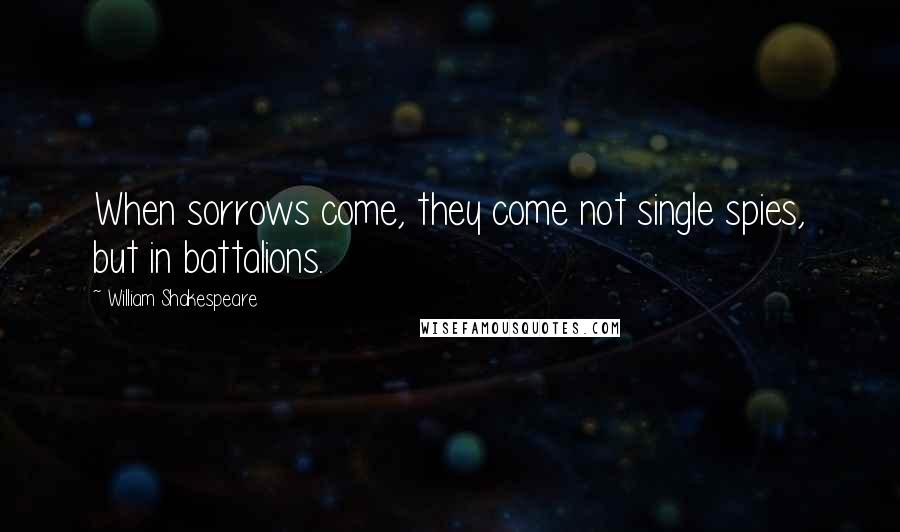 William Shakespeare Quotes: When sorrows come, they come not single spies, but in battalions.