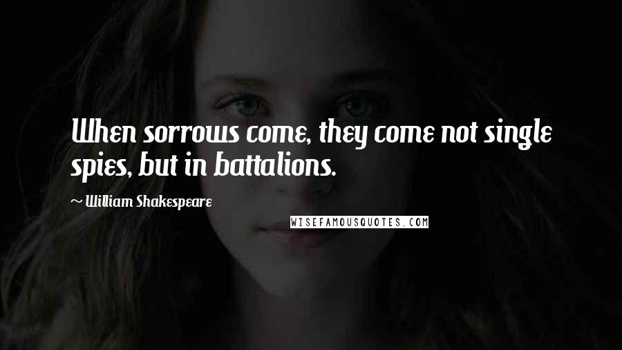 William Shakespeare Quotes: When sorrows come, they come not single spies, but in battalions.