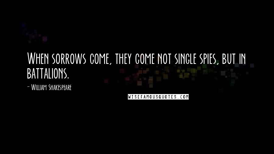 William Shakespeare Quotes: When sorrows come, they come not single spies, but in battalions.