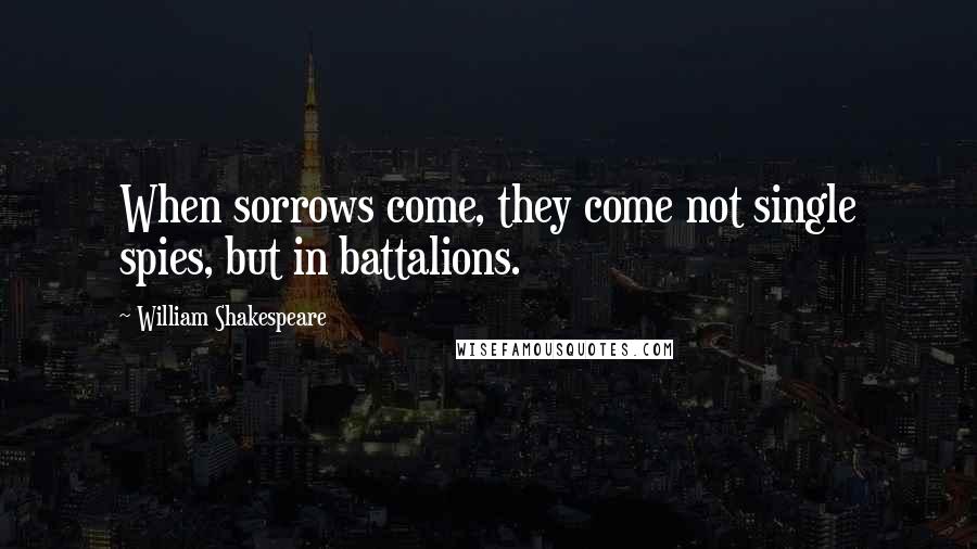 William Shakespeare Quotes: When sorrows come, they come not single spies, but in battalions.