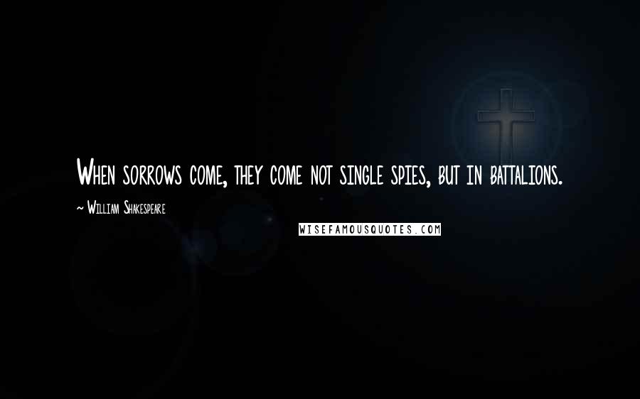 William Shakespeare Quotes: When sorrows come, they come not single spies, but in battalions.