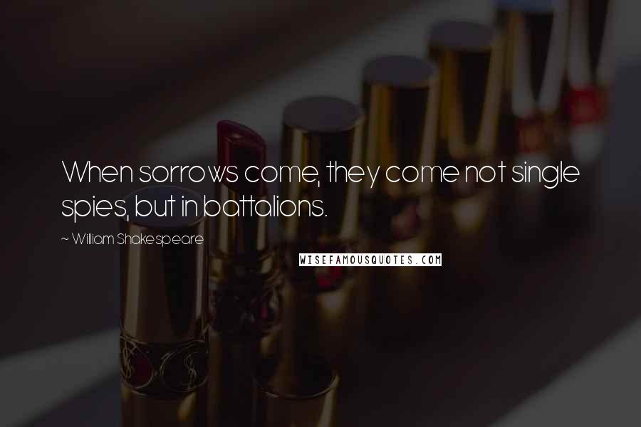 William Shakespeare Quotes: When sorrows come, they come not single spies, but in battalions.