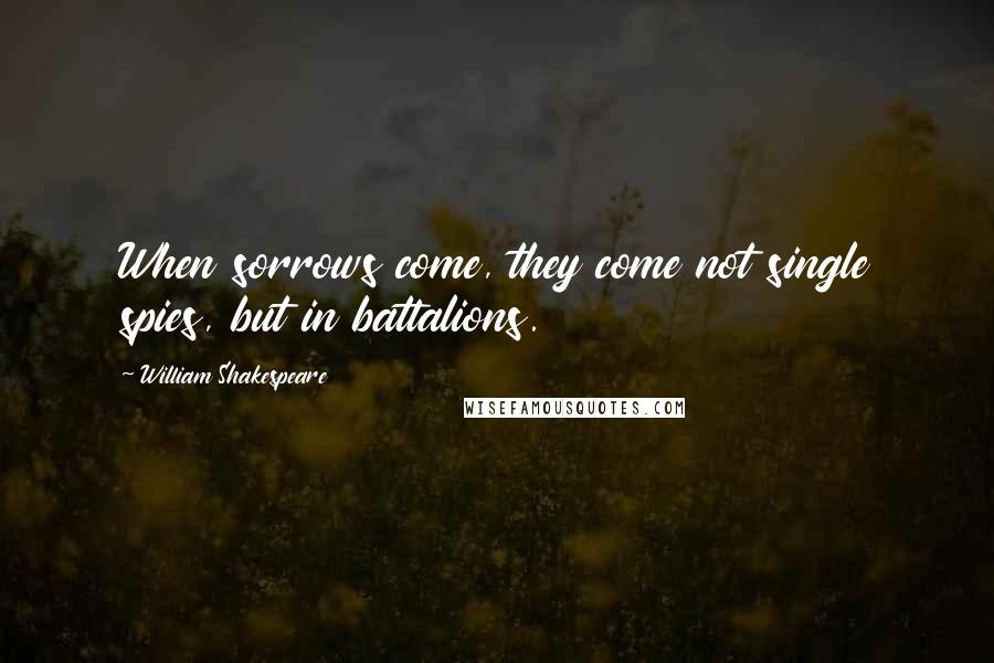 William Shakespeare Quotes: When sorrows come, they come not single spies, but in battalions.