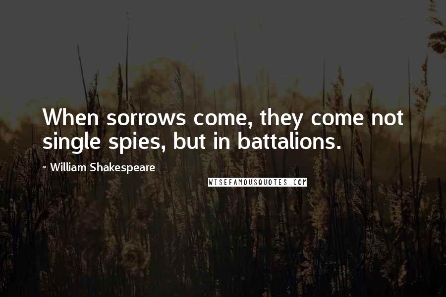 William Shakespeare Quotes: When sorrows come, they come not single spies, but in battalions.