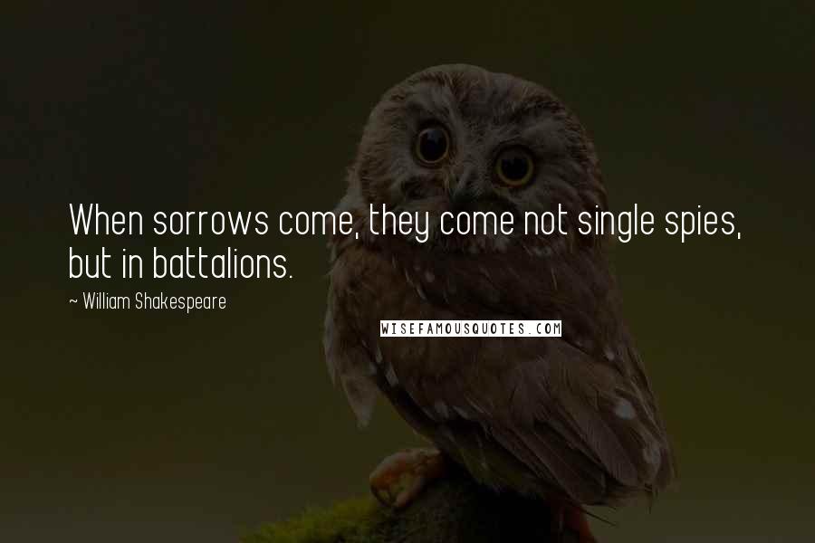 William Shakespeare Quotes: When sorrows come, they come not single spies, but in battalions.