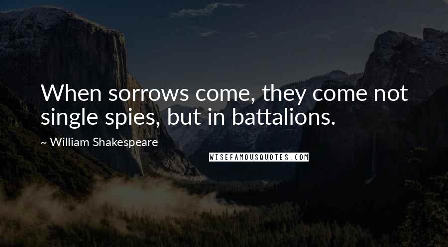 William Shakespeare Quotes: When sorrows come, they come not single spies, but in battalions.