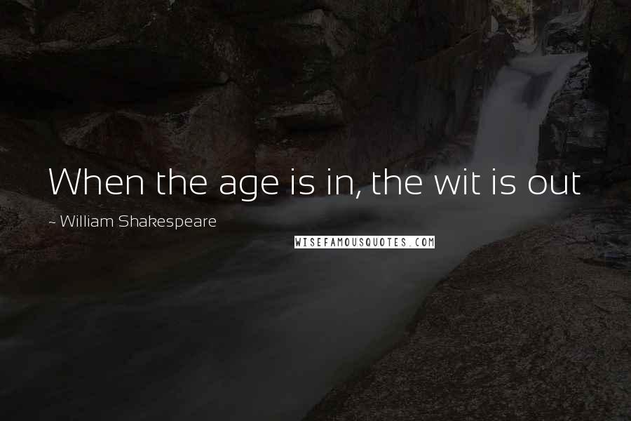 William Shakespeare Quotes: When the age is in, the wit is out
