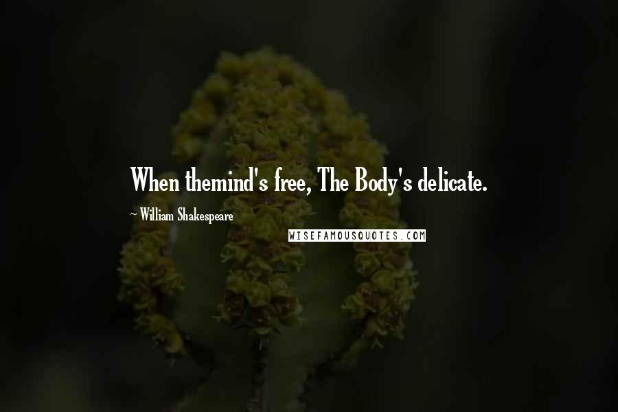 William Shakespeare Quotes: When themind's free, The Body's delicate.