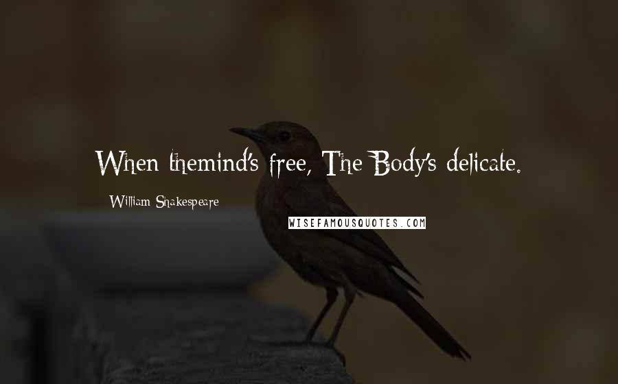 William Shakespeare Quotes: When themind's free, The Body's delicate.
