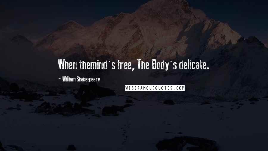 William Shakespeare Quotes: When themind's free, The Body's delicate.