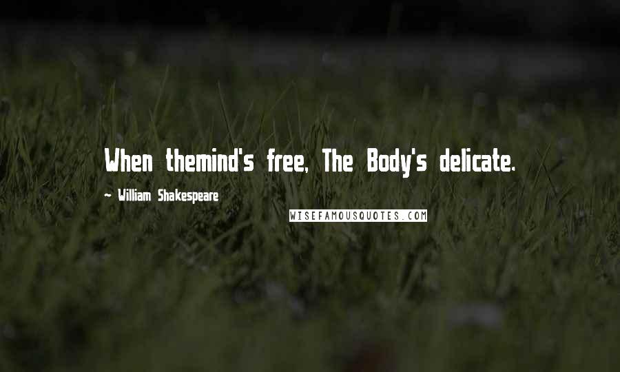 William Shakespeare Quotes: When themind's free, The Body's delicate.