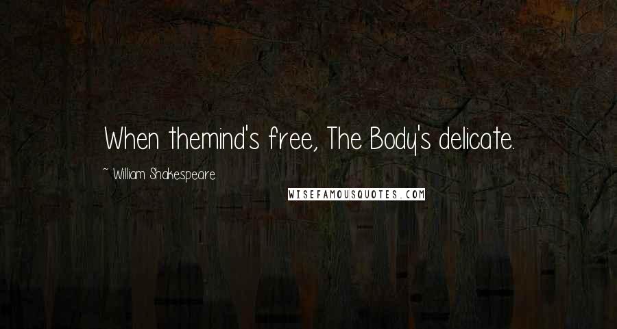 William Shakespeare Quotes: When themind's free, The Body's delicate.