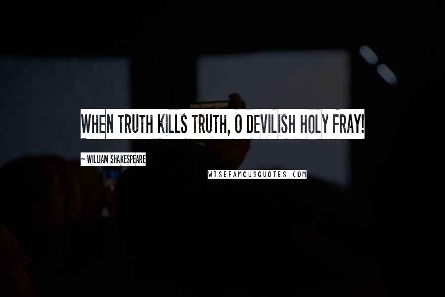 William Shakespeare Quotes: When truth kills truth, O devilish holy fray!