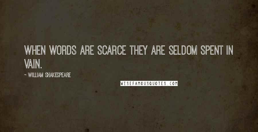 William Shakespeare Quotes: When words are scarce they are seldom spent in vain.