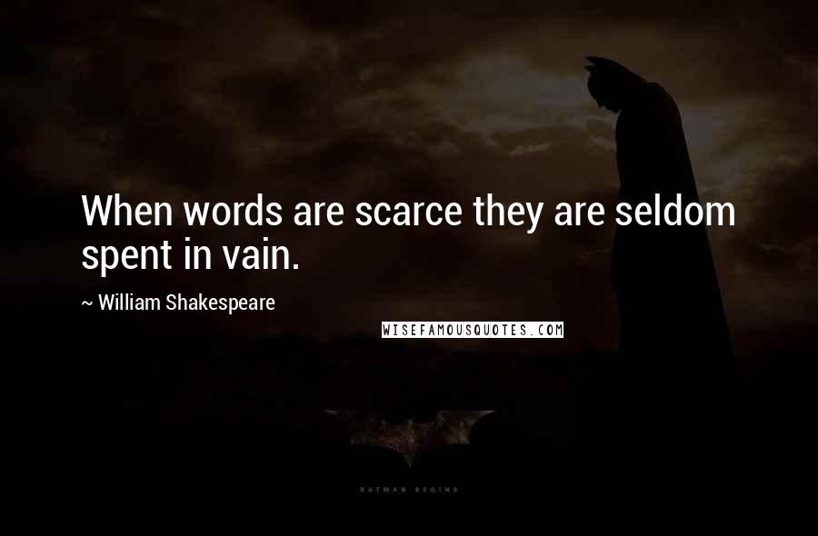 William Shakespeare Quotes: When words are scarce they are seldom spent in vain.