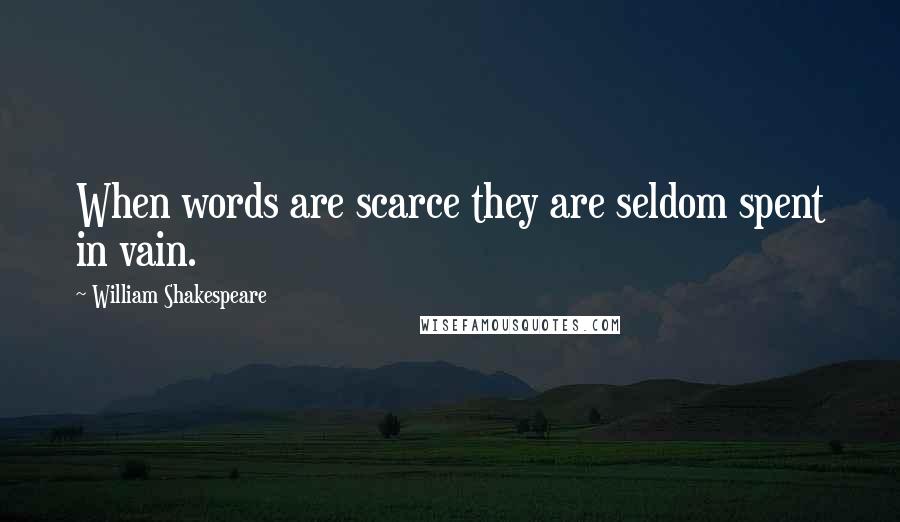 William Shakespeare Quotes: When words are scarce they are seldom spent in vain.