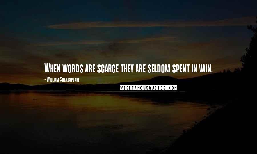 William Shakespeare Quotes: When words are scarce they are seldom spent in vain.