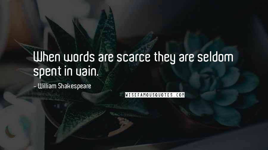 William Shakespeare Quotes: When words are scarce they are seldom spent in vain.