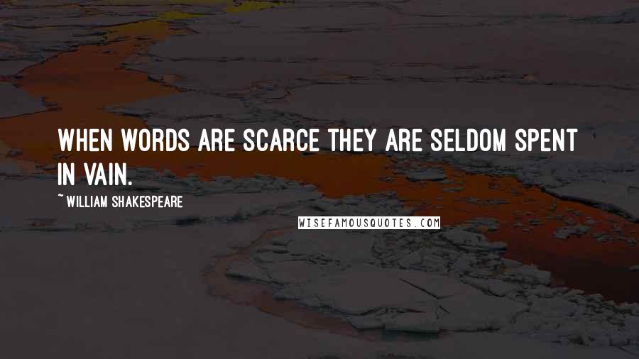 William Shakespeare Quotes: When words are scarce they are seldom spent in vain.