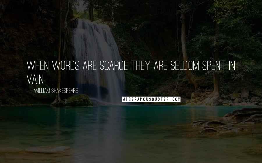 William Shakespeare Quotes: When words are scarce they are seldom spent in vain.