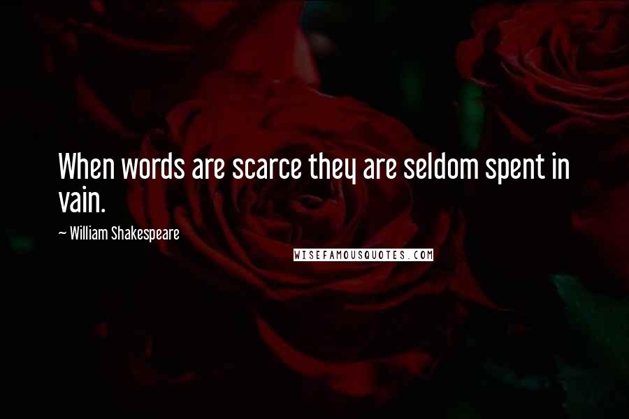 William Shakespeare Quotes: When words are scarce they are seldom spent in vain.