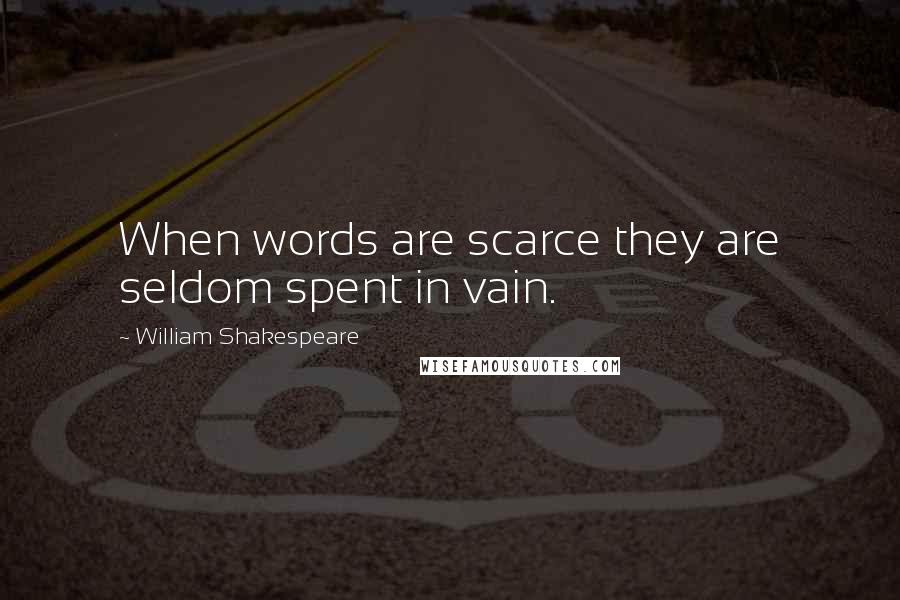 William Shakespeare Quotes: When words are scarce they are seldom spent in vain.