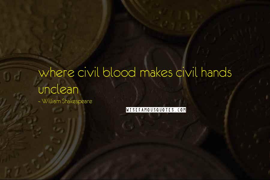 William Shakespeare Quotes: where civil blood makes civil hands unclean
