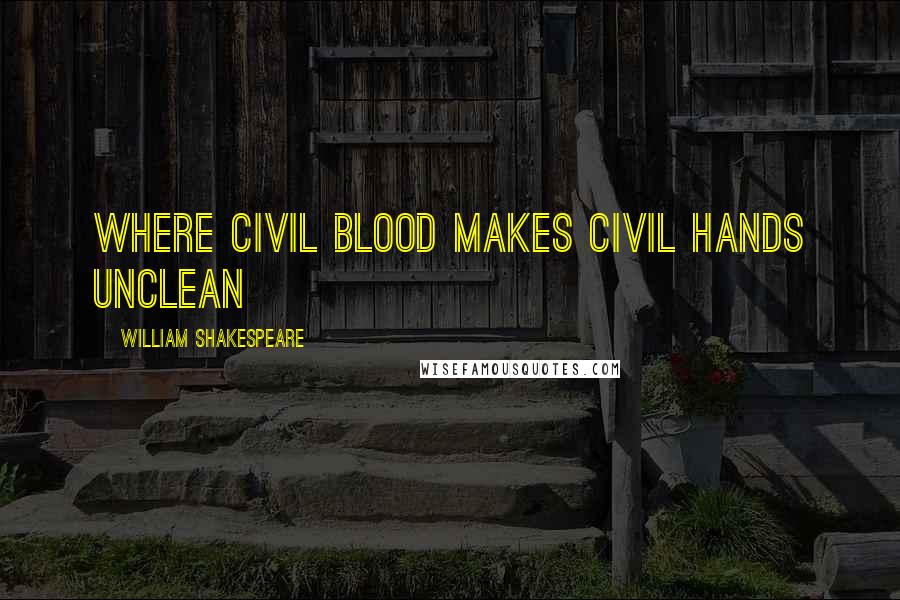 William Shakespeare Quotes: where civil blood makes civil hands unclean
