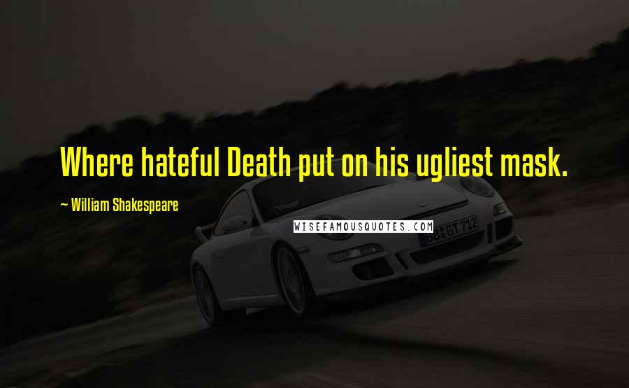 William Shakespeare Quotes: Where hateful Death put on his ugliest mask.
