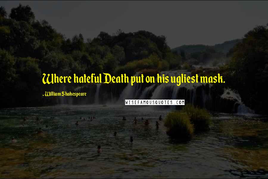 William Shakespeare Quotes: Where hateful Death put on his ugliest mask.