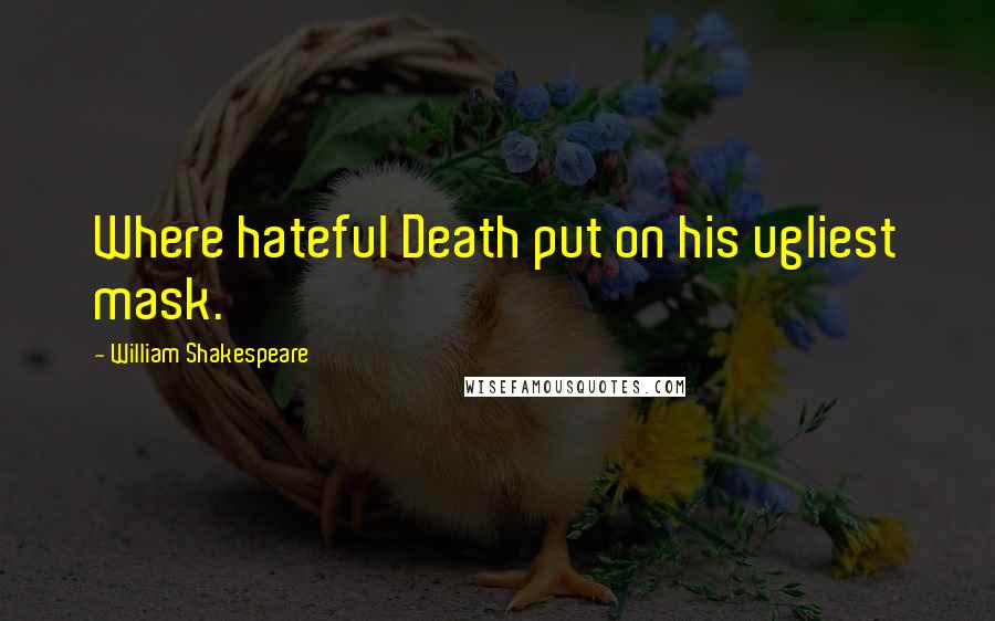 William Shakespeare Quotes: Where hateful Death put on his ugliest mask.