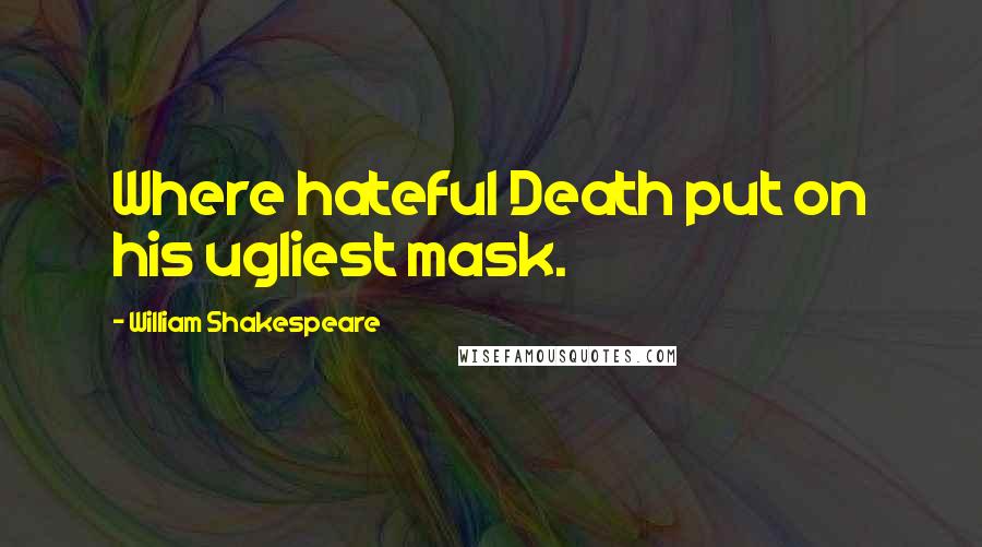 William Shakespeare Quotes: Where hateful Death put on his ugliest mask.