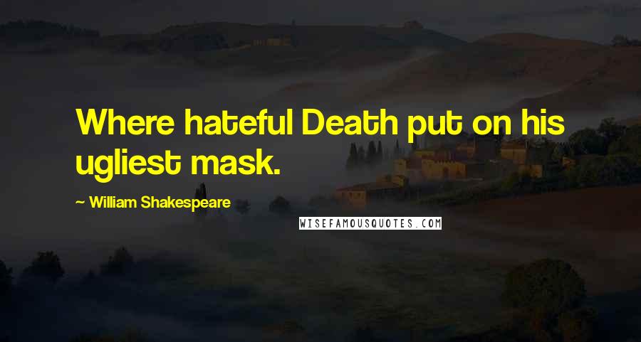 William Shakespeare Quotes: Where hateful Death put on his ugliest mask.