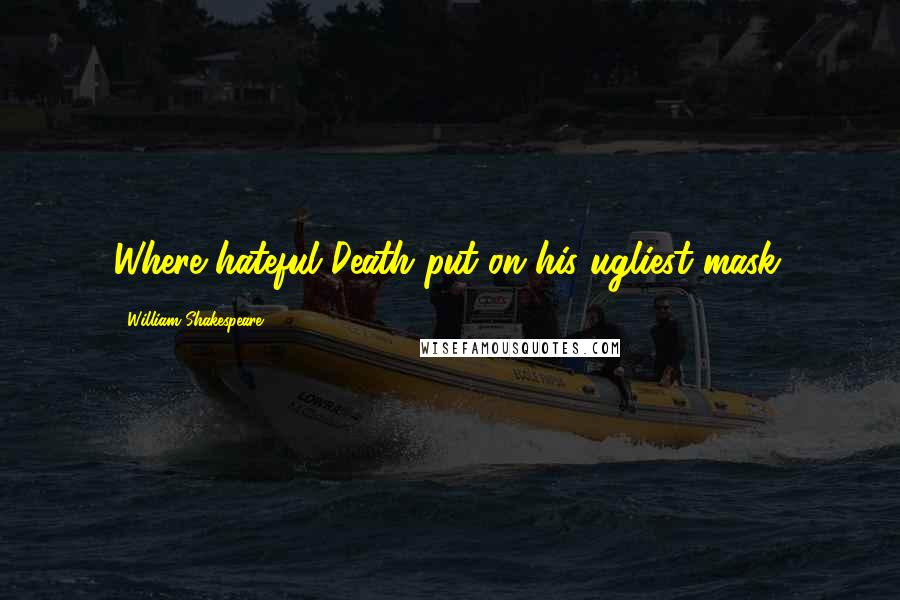 William Shakespeare Quotes: Where hateful Death put on his ugliest mask.