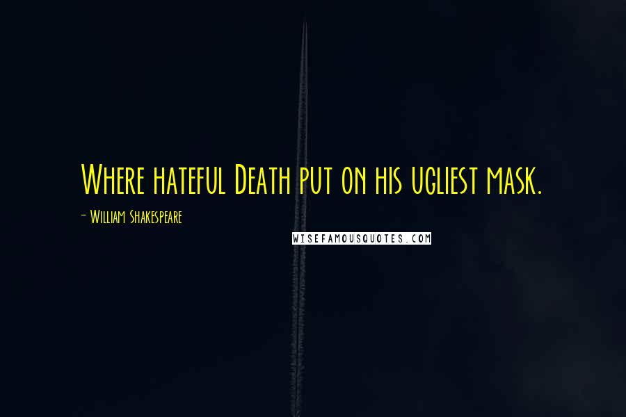 William Shakespeare Quotes: Where hateful Death put on his ugliest mask.