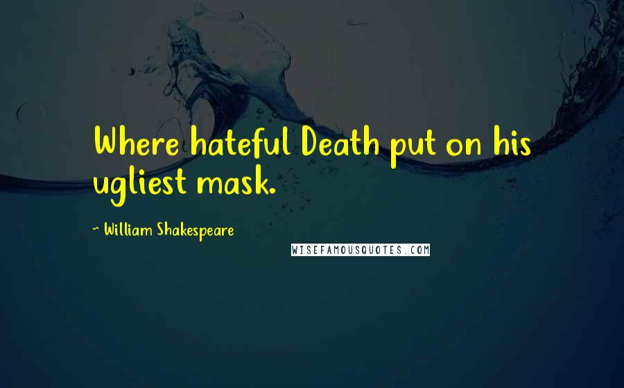 William Shakespeare Quotes: Where hateful Death put on his ugliest mask.