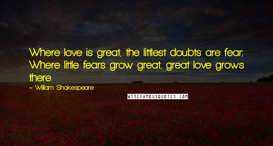 William Shakespeare Quotes: Where love is great, the littlest doubts are fear; Where little fears grow great, great love grows there.