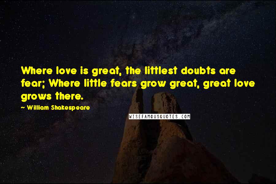 William Shakespeare Quotes: Where love is great, the littlest doubts are fear; Where little fears grow great, great love grows there.