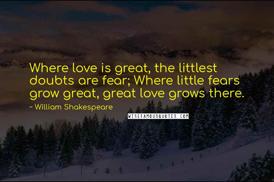 William Shakespeare Quotes: Where love is great, the littlest doubts are fear; Where little fears grow great, great love grows there.