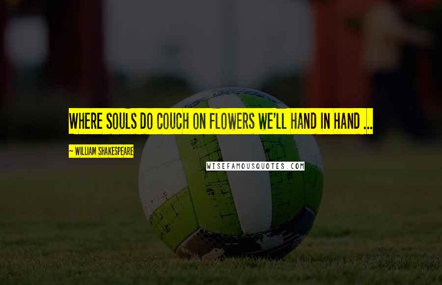William Shakespeare Quotes: Where souls do couch on flowers we'll hand in hand ...