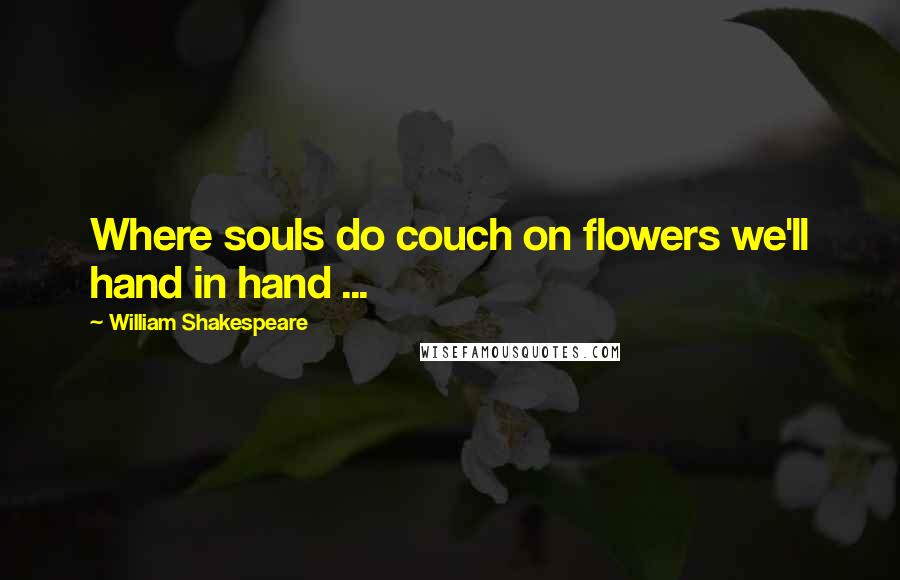 William Shakespeare Quotes: Where souls do couch on flowers we'll hand in hand ...