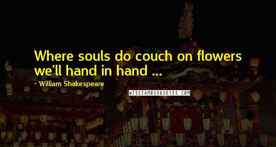 William Shakespeare Quotes: Where souls do couch on flowers we'll hand in hand ...