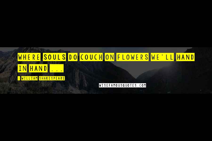 William Shakespeare Quotes: Where souls do couch on flowers we'll hand in hand ...
